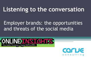 Listening to the conversation Employer brands: the opportunities and threats of the social media  