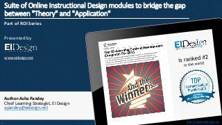 http://www.eidesign.nethttp://www.eidesign.net
Suite of Online Instructional Design modules to bridge the gap
between "Theory" and "Application"
Part of ROI Series
Presented by
www.eidesign.net
Author-Asha Pandey
Chief Learning Strategist, EI Design
apandey@eidesign.net
1
 