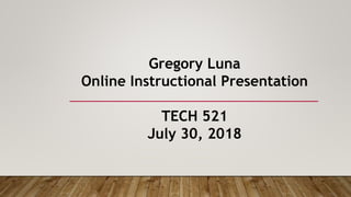 Gregory Luna
Online Instructional Presentation
TECH 521
July 30, 2018
 