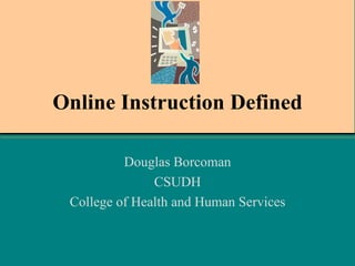 Online Instruction Defined Douglas Borcoman CSUDH College of Health and Human Services 