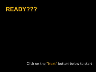 READY??? Click on the  “Next”  button below to start 