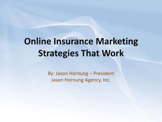 Online Insurance Marketing
   Strategies That Work
     By: Jason Hornung – President
      Jason Hornung Agency, Inc.
 