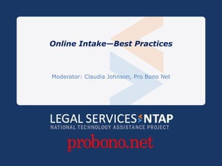 Online Intake—Best Practices Moderator: Claudia Johnson, Pro Bono Net 