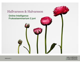 Hallvarsson & Halvarsson
        Online Intelligence
        Frukostseminarium 2 juni




2009-06-02 | 1
 