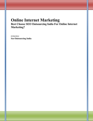 Online Internet Marketing
Best Choose SEO Outsourcing India For Online Internet
Marketing?


07/02/2012
Seo Outsourcing India
 