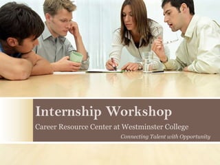 Internship Workshop
Career Resource Center at Westminster College
                         Connecting Talent with Opportunity
 