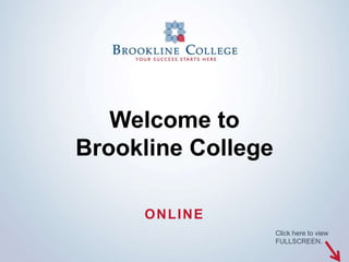 Welcome to
Brookline College

     ONLINE
                    Click here to view
                    FULLSCREEN.
 