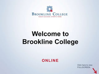 Welcome to
Brookline College

     ONLINE
                Click here to view
                FULLSCREEN.
 