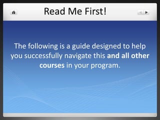 The following is a guide designed to help
you successfully navigate this and all other
courses in your program.
Read Me First!
 