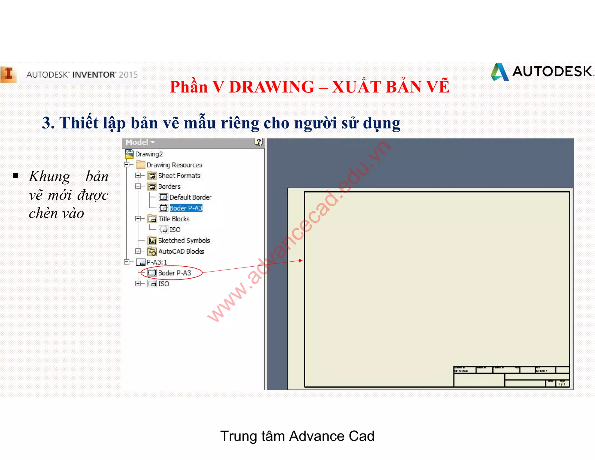 Phần V DRAWING – XUẤT BẢN VẼ
3. Thiết lập bản vẽ mẫu riêng cho người sử dụng
§ Khung bản
vẽ mới được
chèn vào
Trung tâm Advance Cad
w
w
w
.advancecad.edu.vn
 