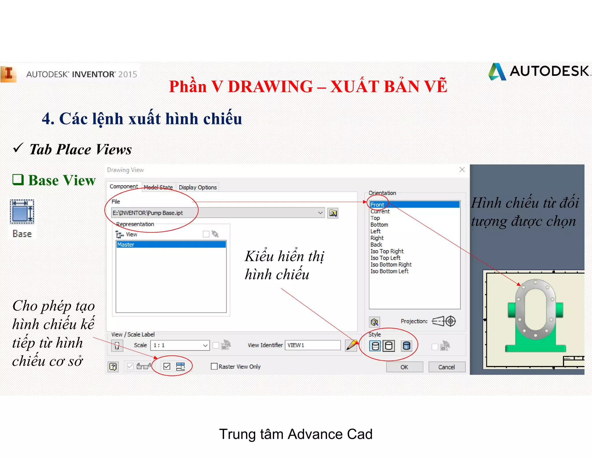 Phần V DRAWING – XUẤT BẢN VẼ
4. Các lệnh xuất hình chiếu
 Tab Place Views
q Base View
Kiểu hiển thị
hình chiếu
Cho phép tạo
hình chiếu kế
tiếp từ hình
chiếu cơ sở
Hình chiếu từ đối
tượng được chọn
Trung tâm Advance Cad
 