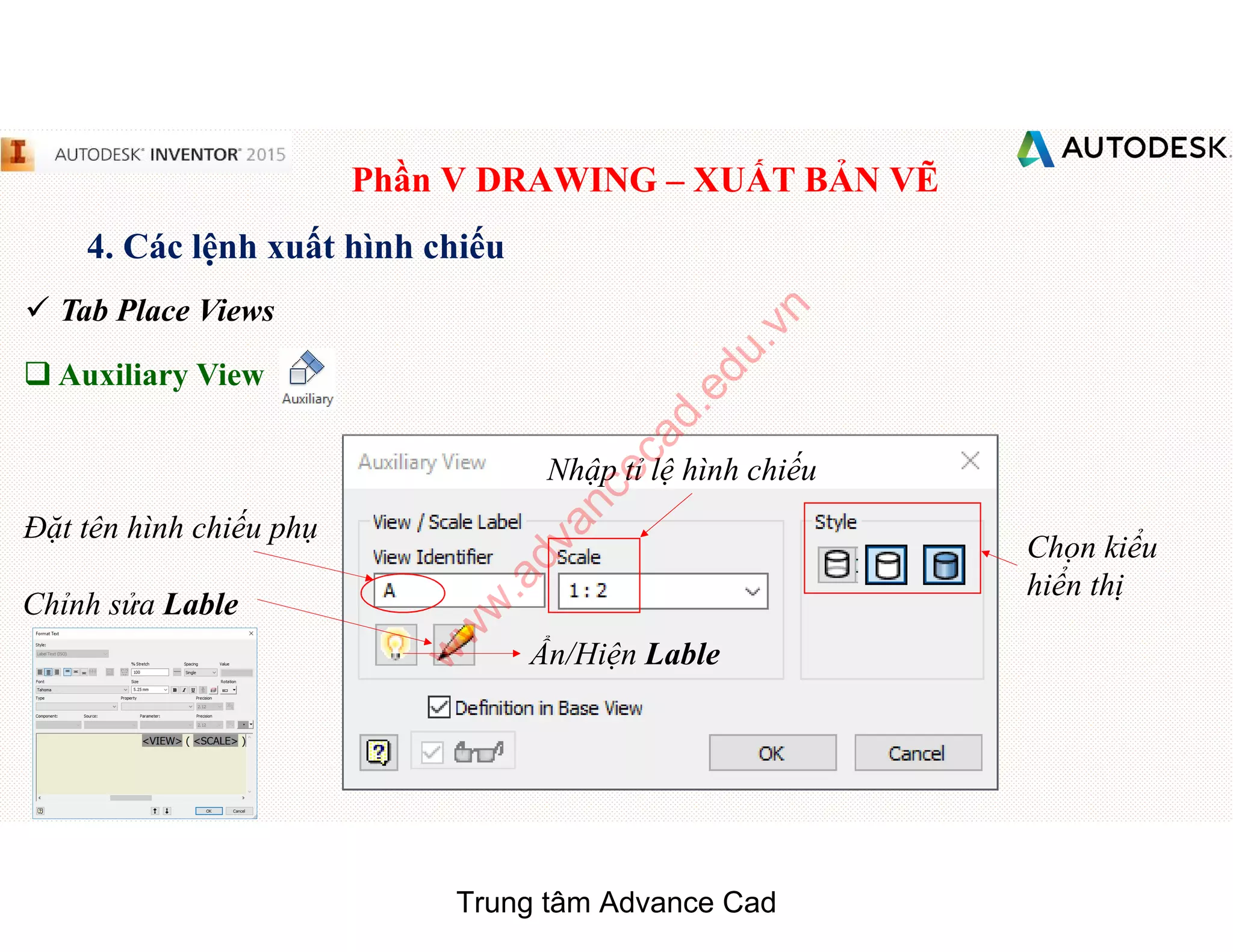 Phần V DRAWING – XUẤT BẢN VẼ
4. Các lệnh xuất hình chiếu
 Tab Place Views
q Auxiliary View
Đặt tên hình chiếu phụ
Nhập tỉ lệ hình chiếu
Chọn kiểu
hiển thị
Chỉnh sửa Lable
Ẩn/Hiện Lable
Trung tâm Advance Cad
w
w
w
.advancecad.edu.vn
 