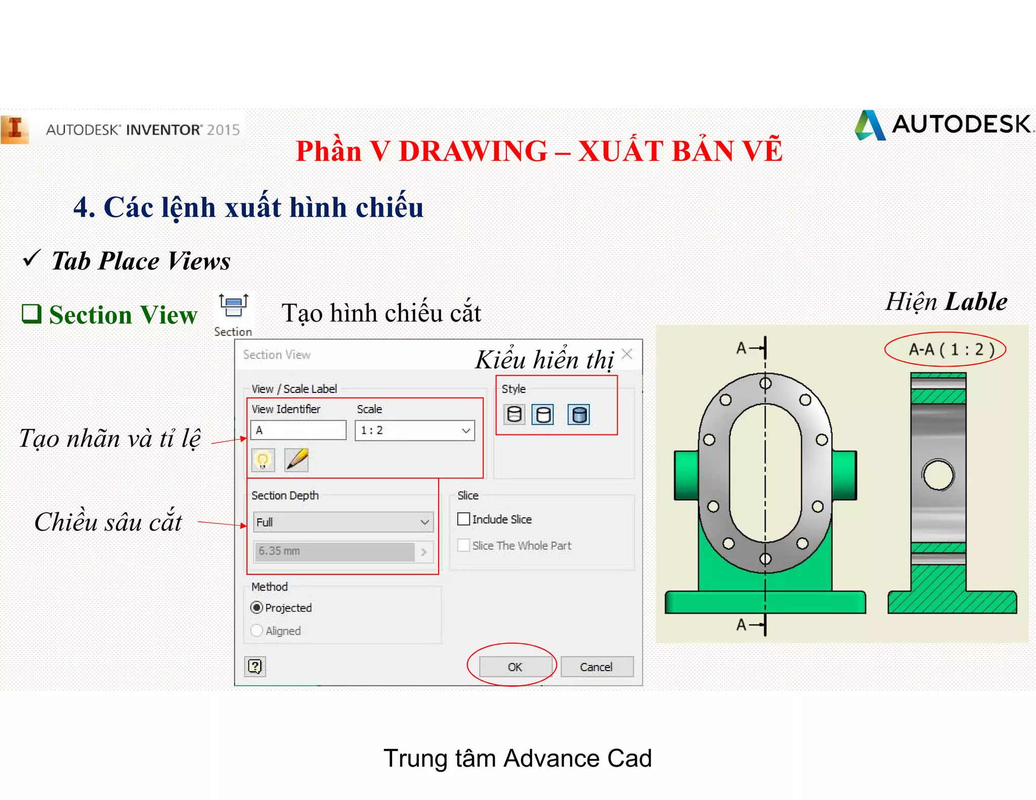 Phần V DRAWING – XUẤT BẢN VẼ
4. Các lệnh xuất hình chiếu
 Tab Place Views
q Section View Tạo hình chiếu cắt
Tạo nhãn và tỉ lệ
Kiểu hiển thị
Chiều sâu cắt
Hiện Lable
Trung tâm Advance Cad
 