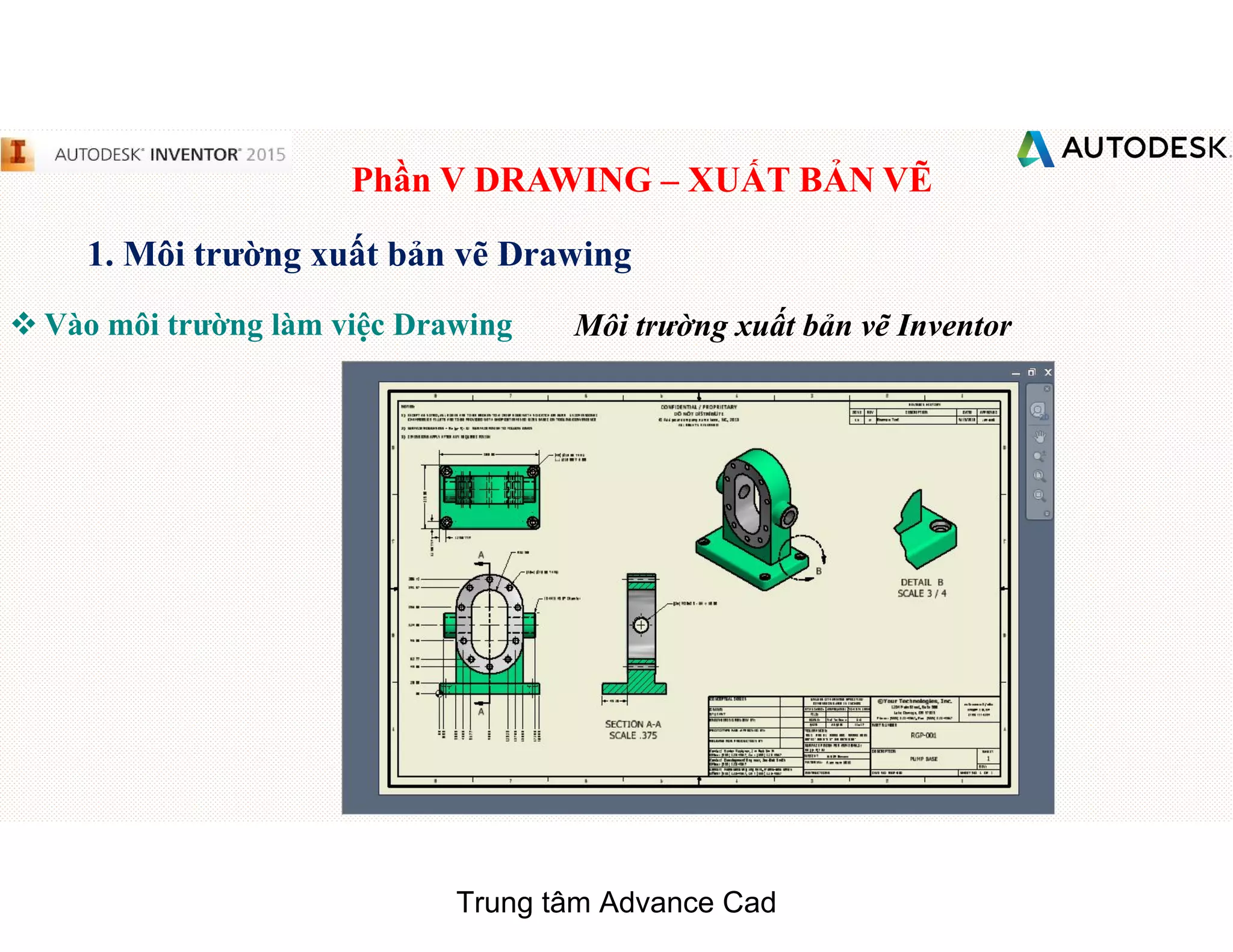 Phần V DRAWING – XUẤT BẢN VẼ
1. Môi trường xuất bản vẽ Drawing
 Vào môi trường làm việc Drawing Môi trường xuất bản vẽ Inventor
Trung tâm Advance Cad
 
