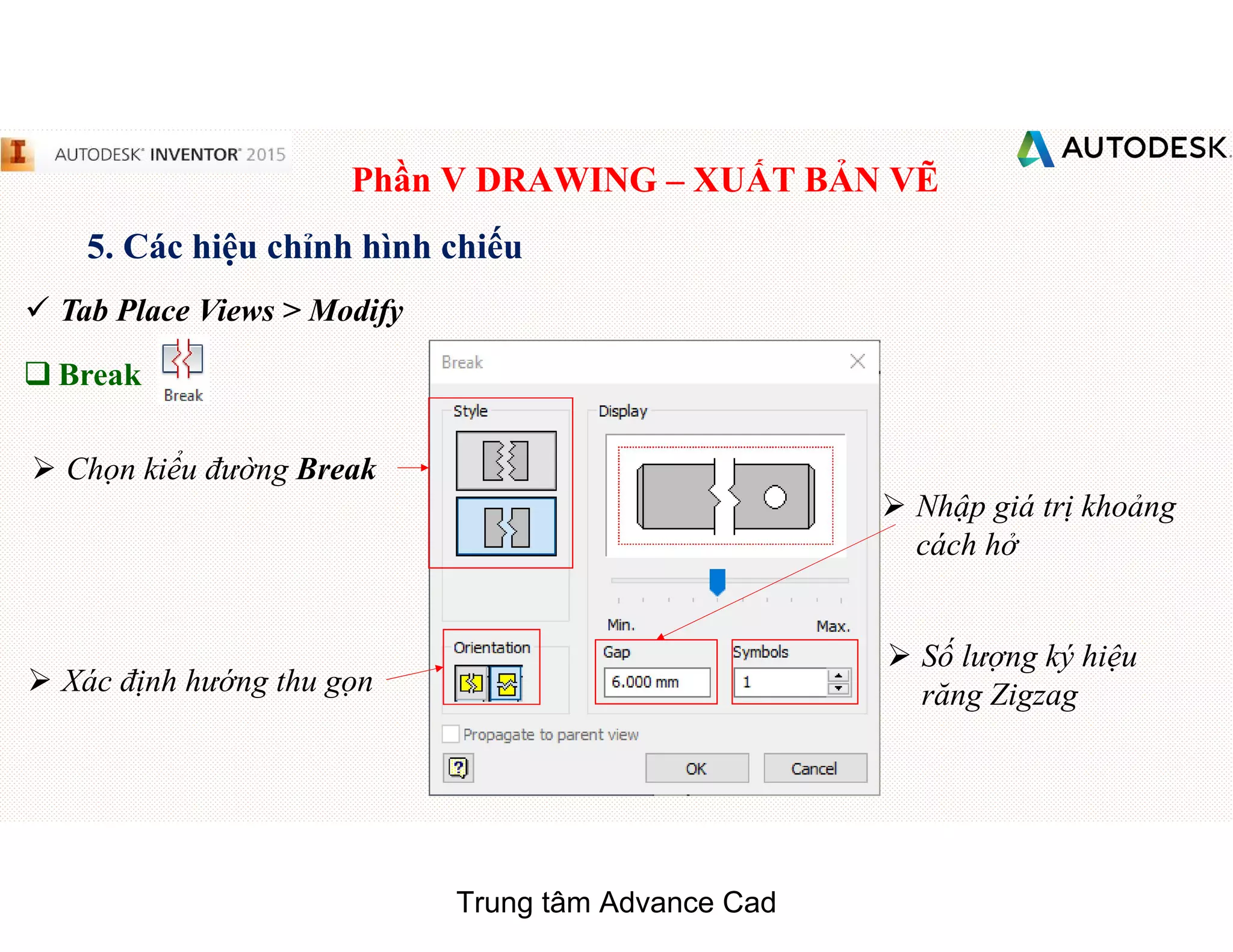 Phần V DRAWING – XUẤT BẢN VẼ
5. Các hiệu chỉnh hình chiếu
 Tab Place Views > Modify
q Break
 Chọn kiểu đường Break
 Xác định hướng thu gọn
 Nhập giá trị khoảng
cách hở
 Số lượng ký hiệu
răng Zigzag
Trung tâm Advance Cad
 
