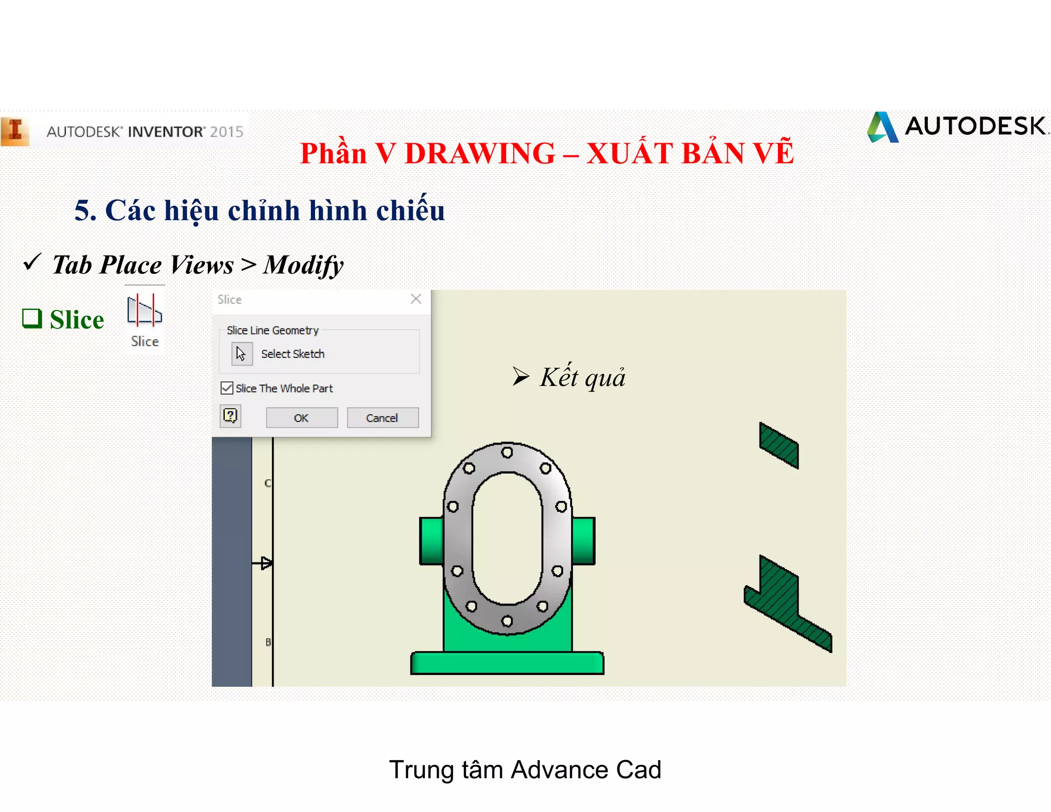 Phần V DRAWING – XUẤT BẢN VẼ
5. Các hiệu chỉnh hình chiếu
 Tab Place Views > Modify
q Slice
 Kết quả
Trung tâm Advance Cad
 