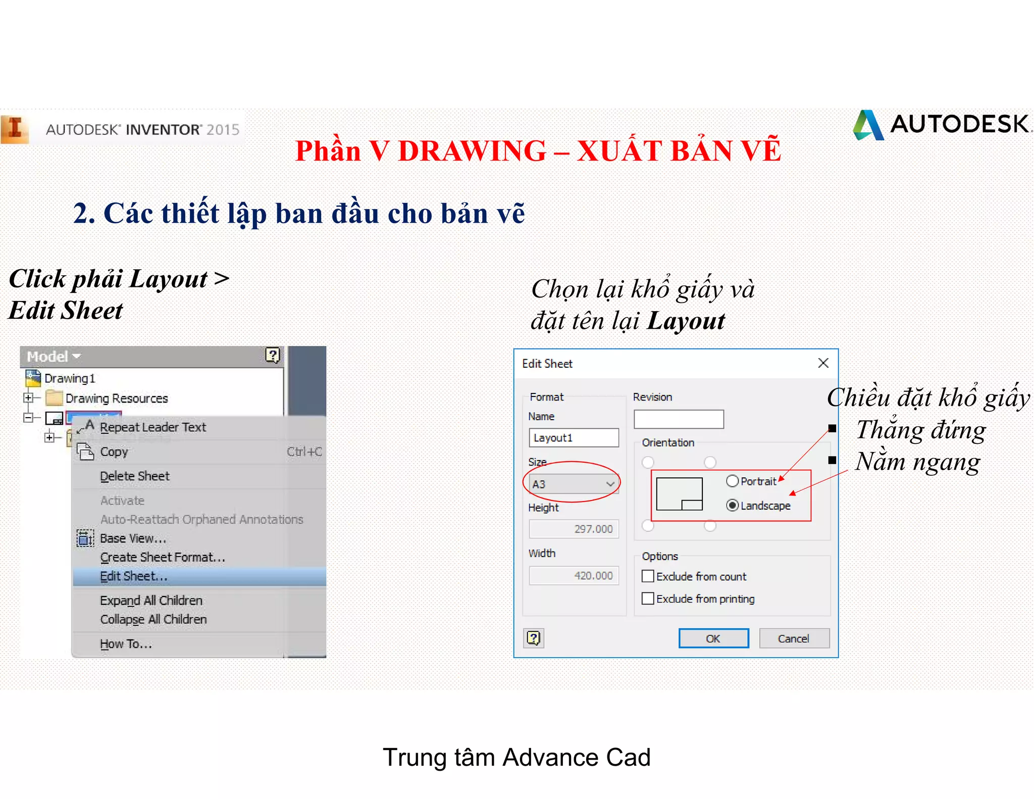 Phần V DRAWING – XUẤT BẢN VẼ
2. Các thiết lập ban đầu cho bản vẽ
Click phải Layout >
Edit Sheet
Chọn lại khổ giấy và
đặt tên lại Layout
Chiều đặt khổ giấy
§ Thẳng đứng
§ Nằm ngang
Trung tâm Advance Cad
 