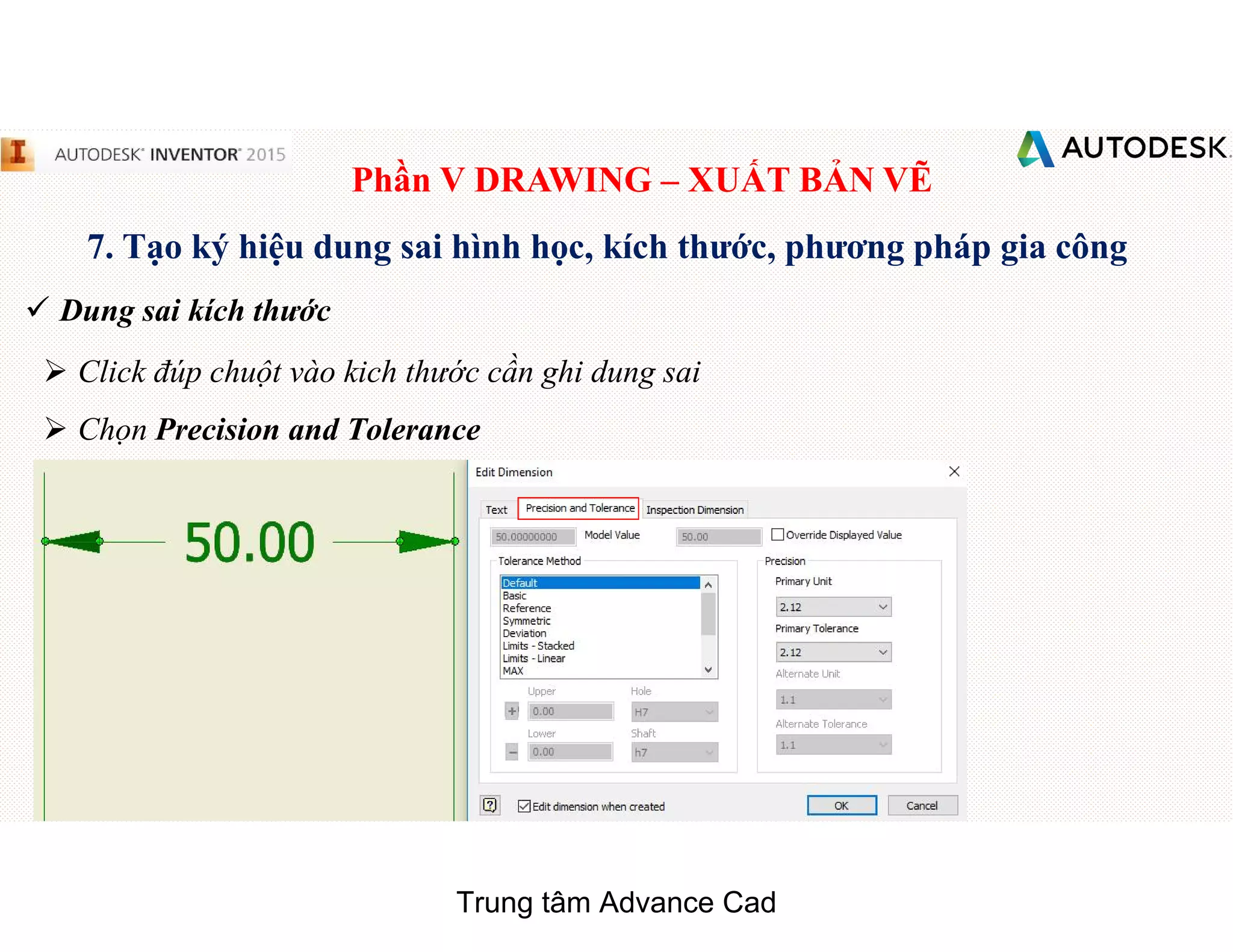 Phần V DRAWING – XUẤT BẢN VẼ
7. Tạo ký hiệu dung sai hình học, kích thước, phương pháp gia công
 Dung sai kích thước
 Click đúp chuột vào kich thước cần ghi dung sai
 Chọn Precision and Tolerance
Trung tâm Advance Cad
 