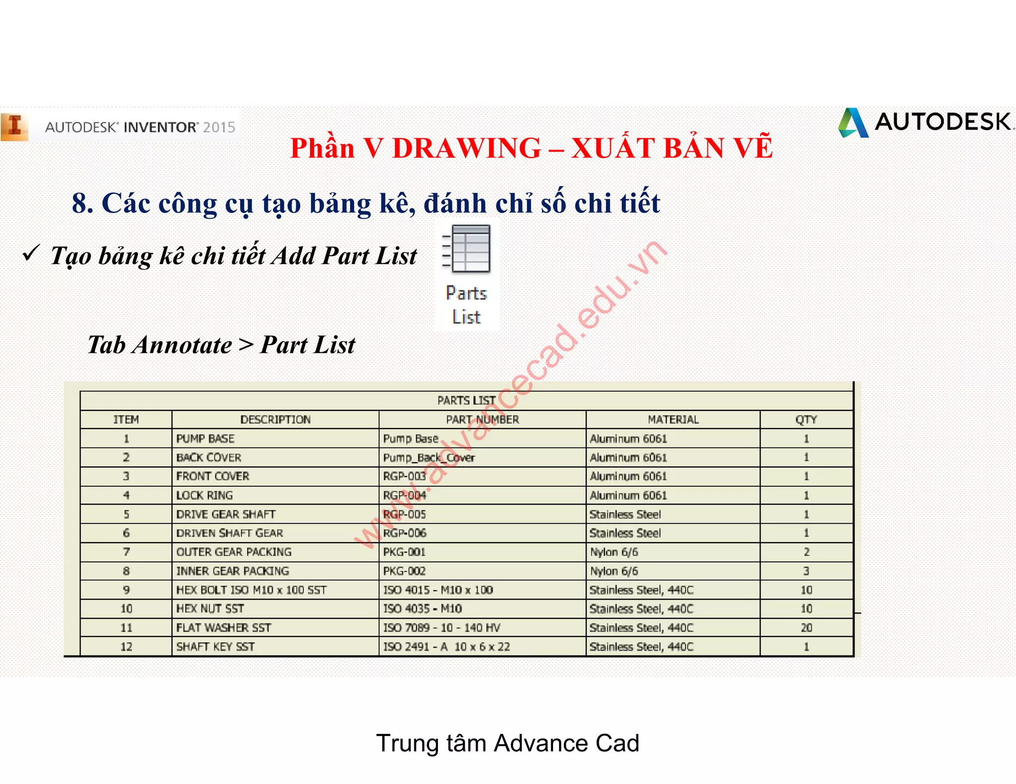Phần V DRAWING – XUẤT BẢN VẼ
8. Các công cụ tạo bảng kê, đánh chỉ số chi tiết
 Tạo bảng kê chi tiết Add Part List
Tab Annotate > Part List
Trung tâm Advance Cad
w
w
w
.advancecad.edu.vn
 