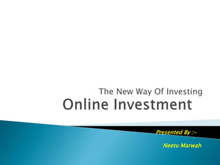 The New Way Of Investing
Presented By :-
Neetu Marwah
 