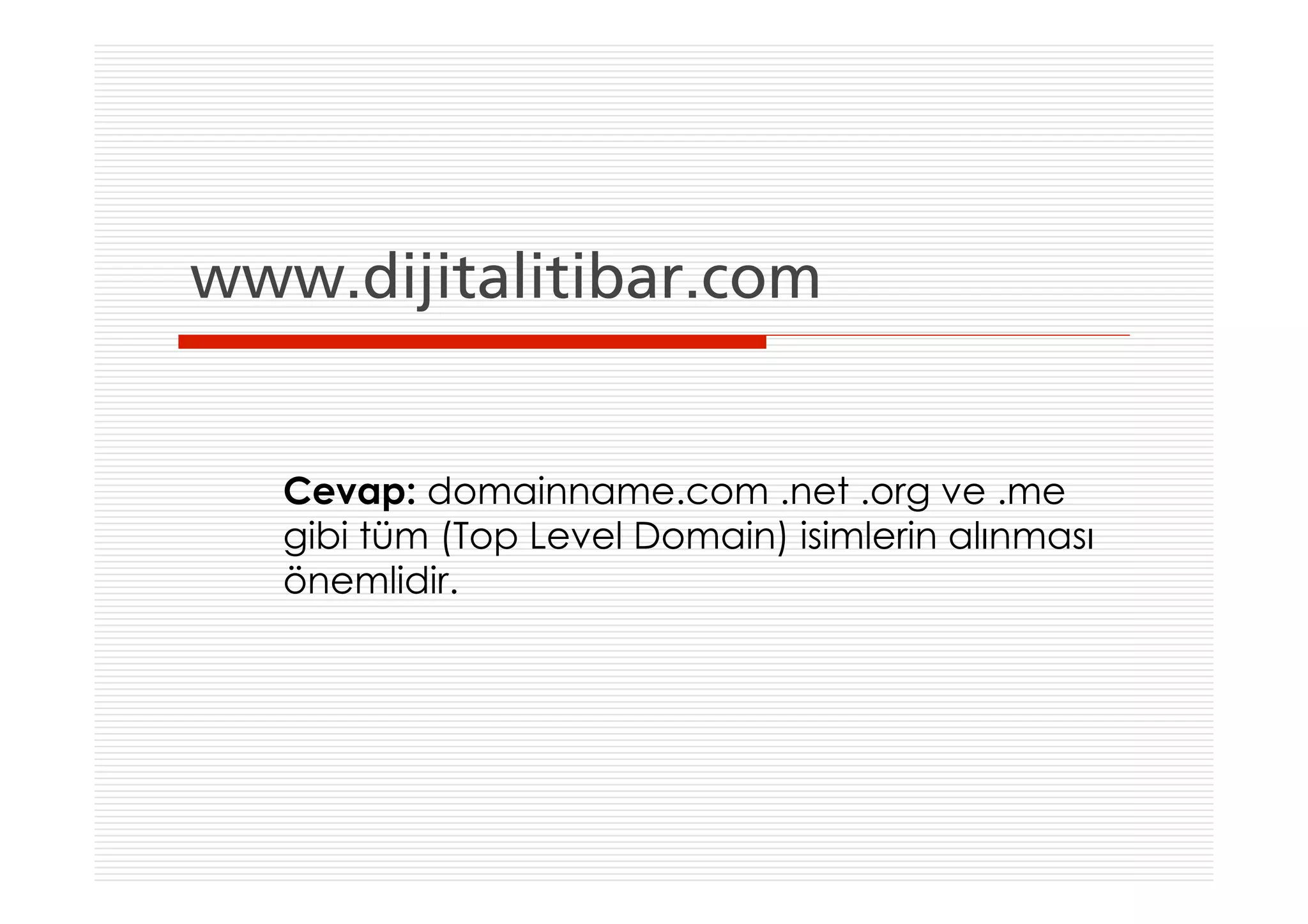 www.dijitalitibar.com


   Cevap: domainname.com .net .org ve .me
   gibi tüm (Top Level Domain) isimlerin alınması
   önemlidir.
 