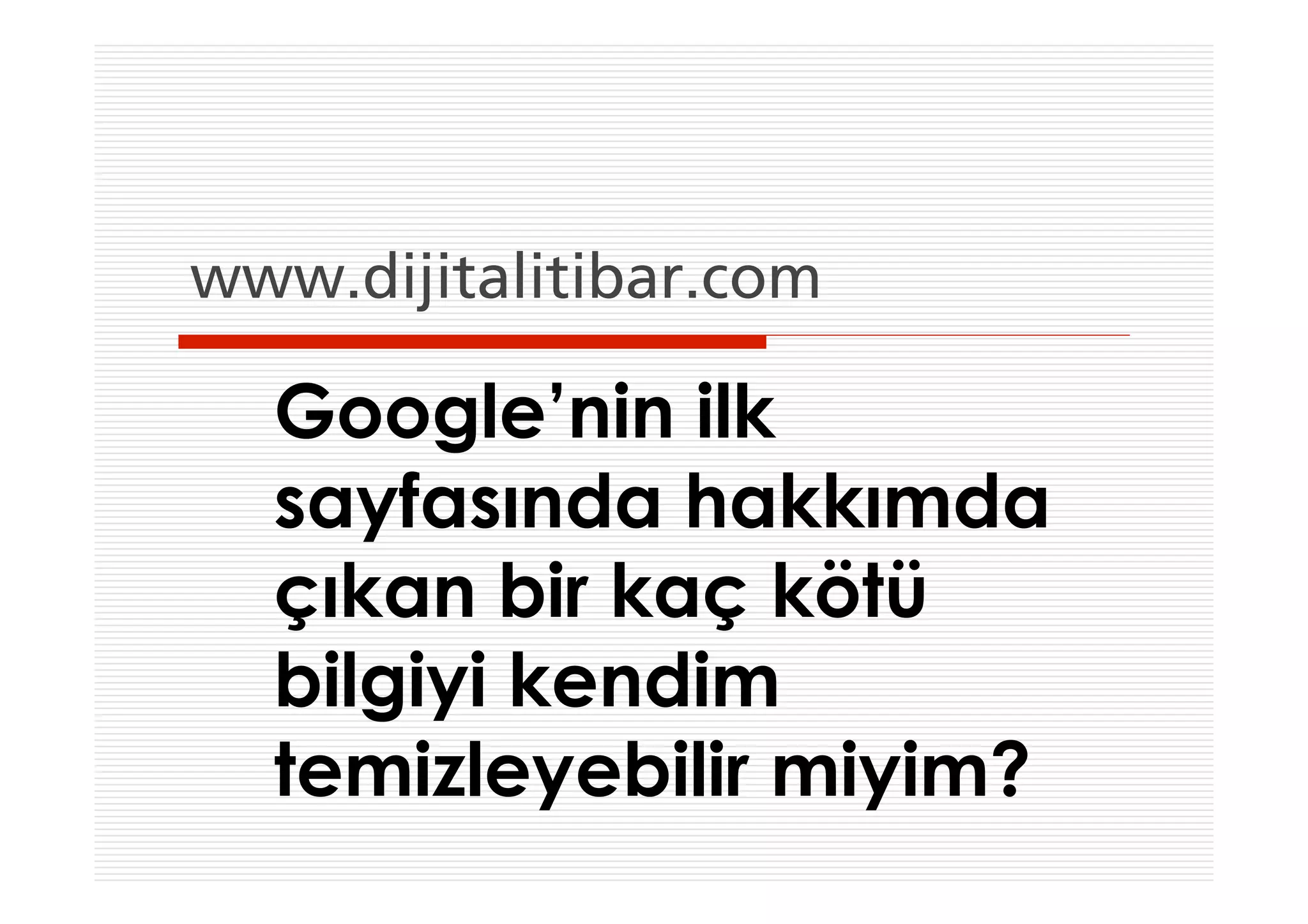 www.dijitalitibar.com

  Google’nin ilk
  sayfasında hakkımda
  çıkan bir kaç kötü
  bilgiyi kendim
  temizleyebilir miyim?
 