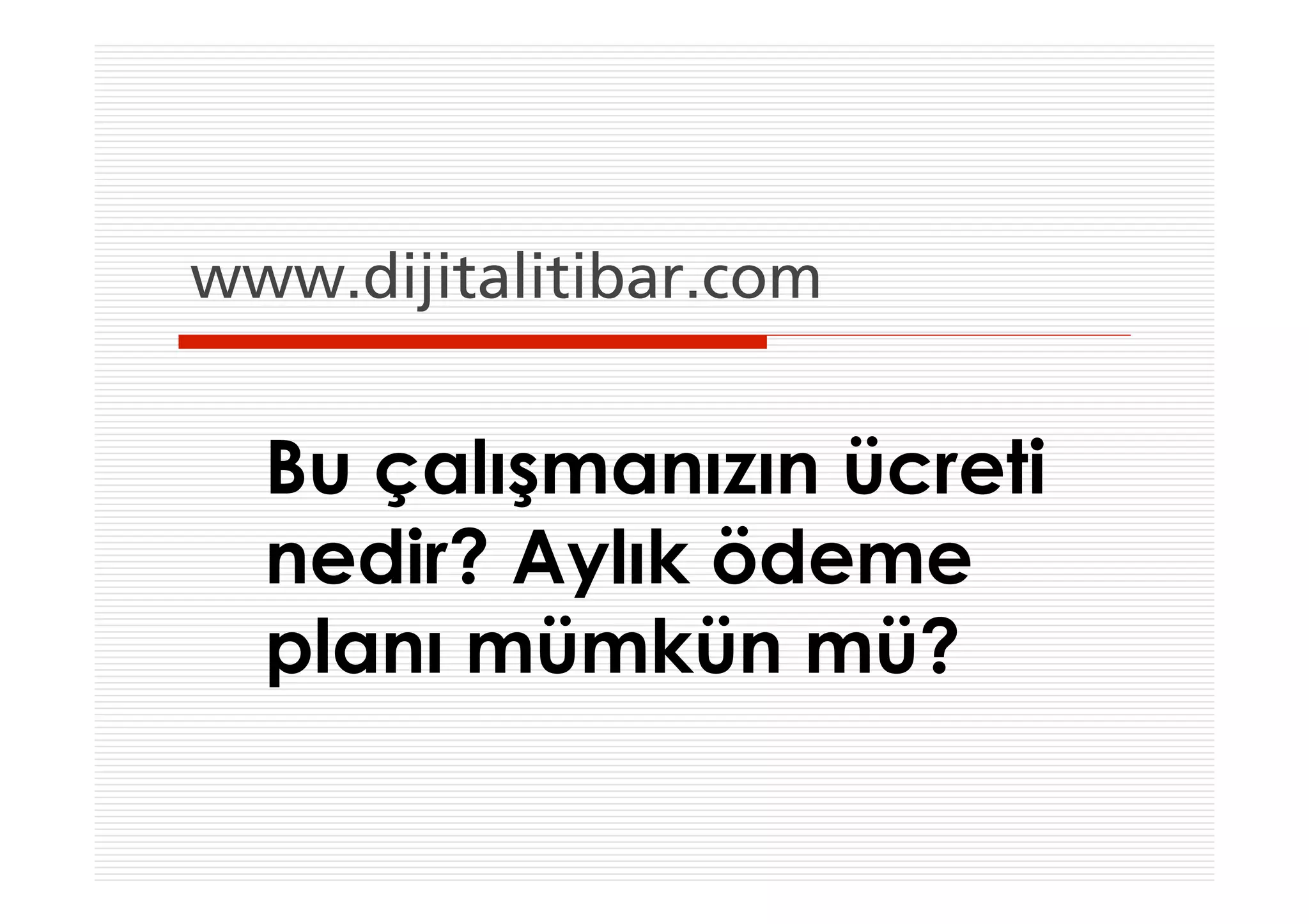 www.dijitalitibar.com


  Bu çalışmanızın ücreti
  nedir? Aylık ödeme
  planı mümkün mü?
 