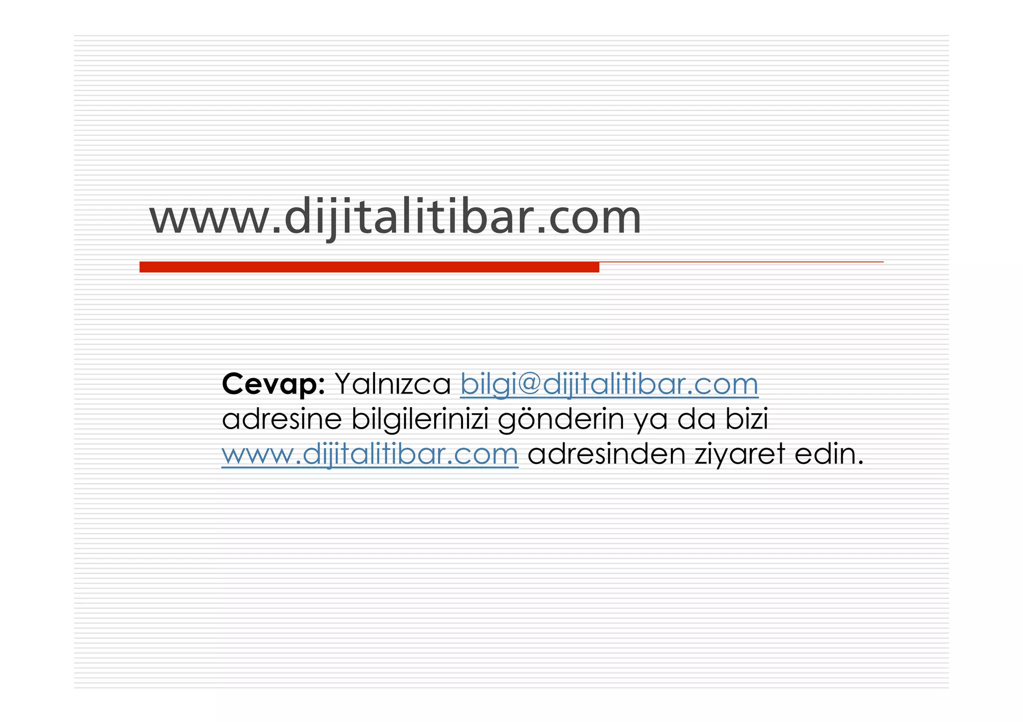 www.dijitalitibar.com


   Cevap: Yalnızca bilgi@dijitalitibar.com
   adresine bilgilerinizi gönderin ya da bizi
   www.dijitalitibar.com adresinden ziyaret edin.
 