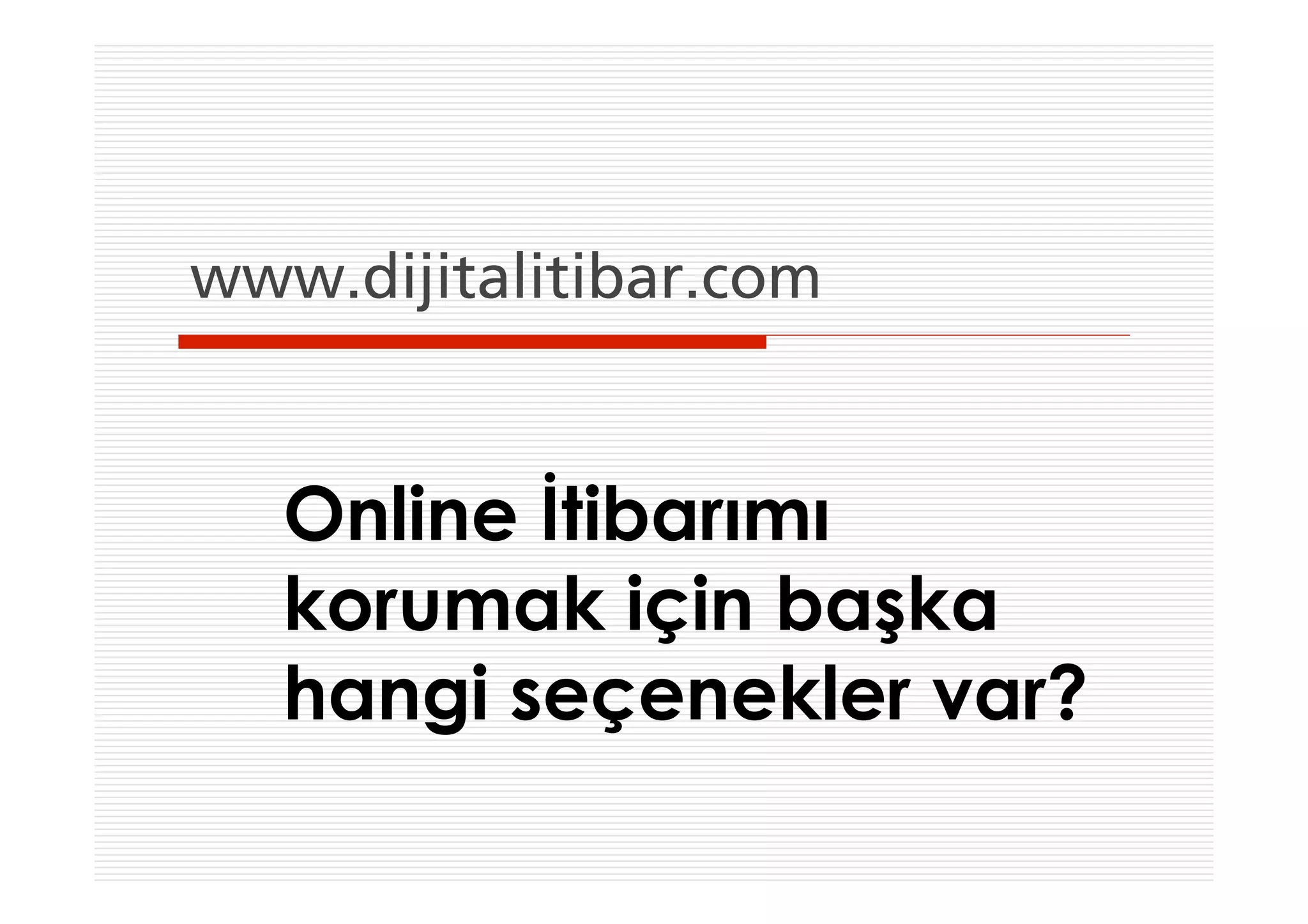 www.dijitalitibar.com


   Online İtibarımı
   korumak için başka
   hangi seçenekler var?
 