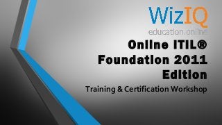 Online ITIL®
Foundation 2011
Edition
Training & Certification Workshop

 