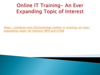 https://medium.com/@ccitrainingc/online-it-training-an-ever-
expanding-topic-of-interest-9f91acd1239d
 