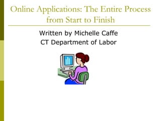 Online Applications: The Entire Process
         from Start to Finish
        Written by Michelle Caffe
        CT Department of Labor
 