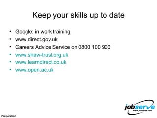 Keep your skills up to date Google: in work training www.direct.gov.uk Careers Advice Service on 0800 100 900  www.shaw-trust.org.uk www.learndirect.co.uk www.open.ac.uk Preparation 