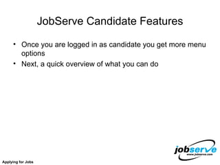 JobServe Candidate Features Once you are logged in as candidate you get more menu options Next, a quick overview of what you can do Applying for Jobs 