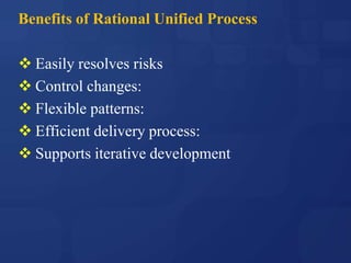 Benefits of Rational Unified Process
 Easily resolves risks
 Control changes:
 Flexible patterns:
 Efficient delivery process:
 Supports iterative development
 