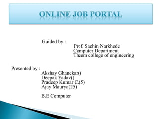 Guided by :
Prof. Sachin Narkhede
Computer Department
Theem college of engineering
Presented by :
Akshay Ghanekar()
Deepak Yadav()
Pradeep Kumar C.(5)
Ajay Maurya(25)
B.E Computer
 