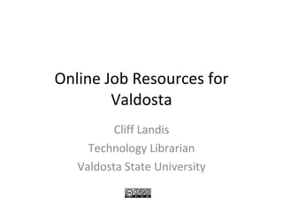Online Job Resources for Valdosta Cliff Landis Technology Librarian Valdosta State University 