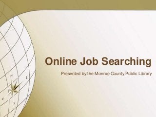 Online Job Searching
  Presented by the Monroe County Public Library
 