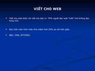 VIẾT CHO WEB Viết cho web khác với viết cho báo in: 79% người đọc web “lướt” chứ không đọc từng chữ. Đọc trên màn hình máy tính chậm hơn 25% so với trên giấy. BBC, CNN, NYTIMES. 