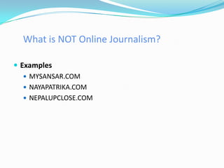 What is NOT Online Journalism?

 Examples
    MYSANSAR.COM
    NAYAPATRIKA.COM
    NEPALUPCLOSE.COM
 