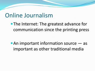 Online Journalism
  The Internet: The greatest advance for
  communication since the printing press

  An important information source — as
  important as other traditional media
 