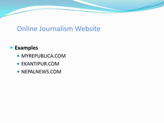 Online Journalism Website

 Examples
    MYREPUBLICA.COM
    EKANTIPUR.COM
    NEPALNEWS.COM
 