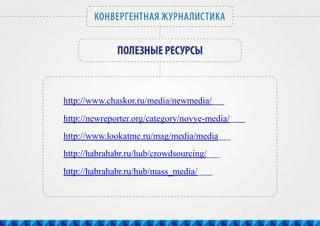 http://www.chaskor.ru/media/newmedia/
http://newreporter.org/category/novye-media/
http://www.lookatme.ru/mag/media/media
http://habrahabr.ru/hub/crowdsourcing/
http://habrahabr.ru/hub/mass_media/
 