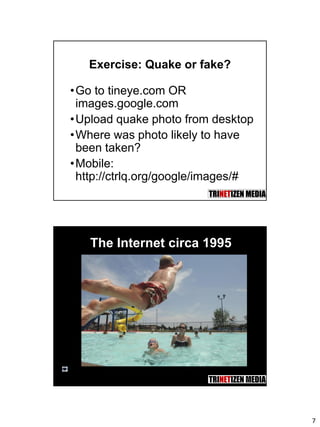 7
Exercise: Quake or fake?
•Go to tineye.com OR
images.google.com
•Upload quake photo from desktop
•Where was photo likely to have
been taken?
•Mobile:
http://ctrlq.org/google/images/#
The Internet circa 1995
14
 