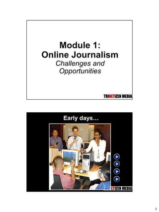 1
Module 1:
Online Journalism
Challenges and
Opportunities
Early days…
 