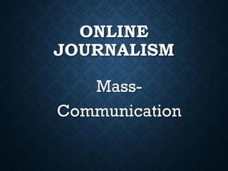 ONLINE
JOURNALISM
Mass-
Communication
 