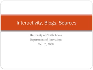 University of North Texas Department of Journalism Oct. 2, 2008 Interactivity, Blogs, Sources 