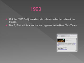  October 1993 first journalism site is launched at the university of
Florida.
 Dec 8, First article about the web appears in the New York Times
 