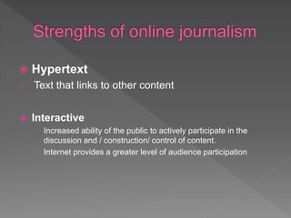  Hypertext
o Text that links to other content
 Interactive
o Increased ability of the public to actively participate in the
discussion and / construction/ control of content.
o Internet provides a greater level of audience participation
 
