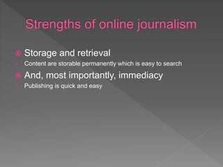  Storage and retrieval
o Content are storable permanently which is easy to search
 And, most importantly, immediacy
o Publishing is quick and easy
 